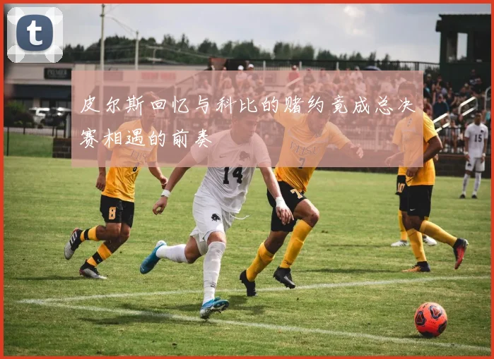 皮尔斯回忆与科比的赌约竟成总决赛相遇的前奏