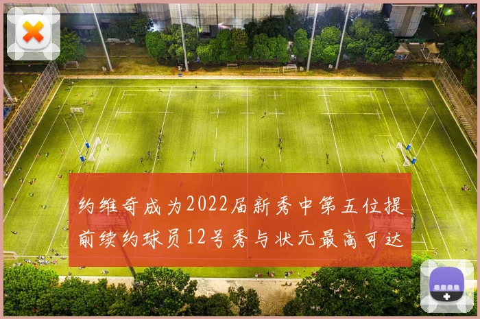 约维奇成为2022届新秀中第五位提前续约球员12号秀与状元最高可达5年287亿