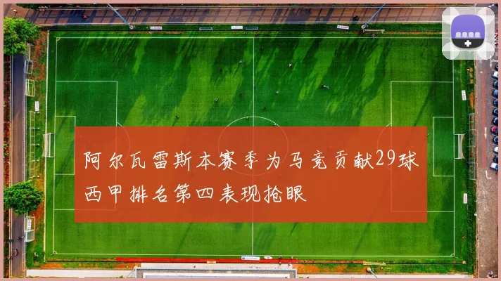 阿尔瓦雷斯本赛季为马竞贡献29球西甲排名第四表现抢眼