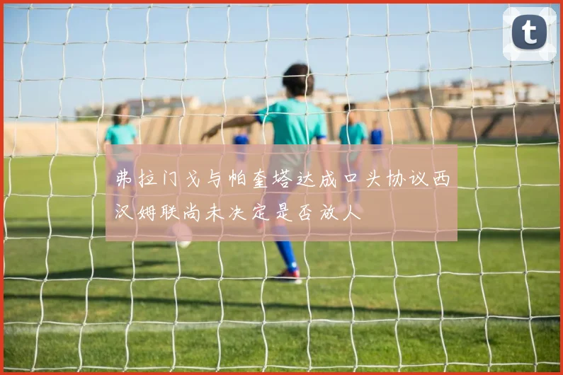弗拉门戈与帕奎塔达成口头协议西汉姆联尚未决定是否放人