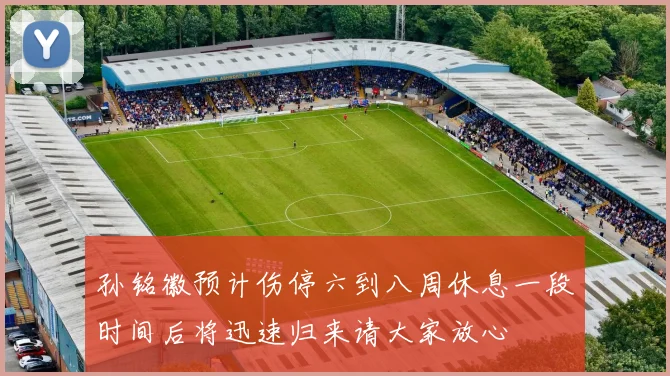 孙铭徽预计伤停六到八周休息一段时间后将迅速归来请大家放心