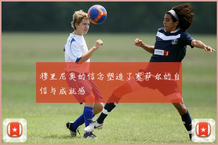 穆里尼奥的信念塑造了塞萨尔的自信与成就感