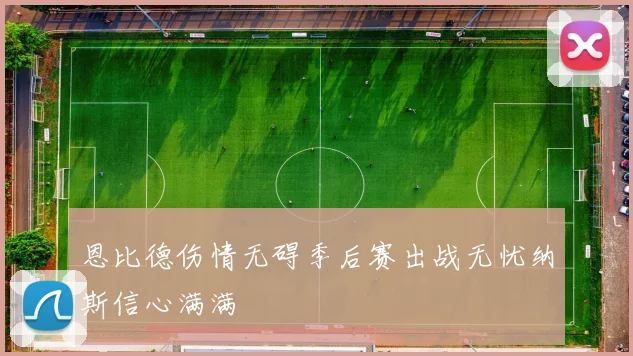 恩比德伤情无碍季后赛出战无忧纳斯信心满满
