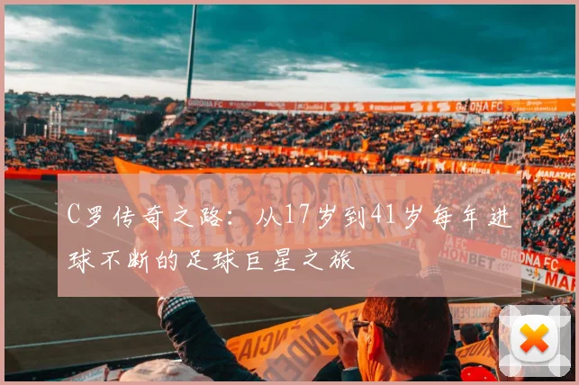 C罗传奇之路：从17岁到41岁每年进球不断的足球巨星之旅