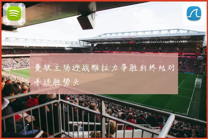 曼联主场迎战维拉力争胜利终结对手连胜势头