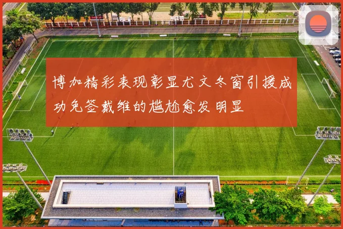 博加精彩表现彰显尤文冬窗引援成功免签戴维的尴尬愈发明显