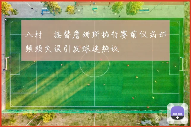 八村塁接替詹姆斯执行赛前仪式却频频失误引发球迷热议